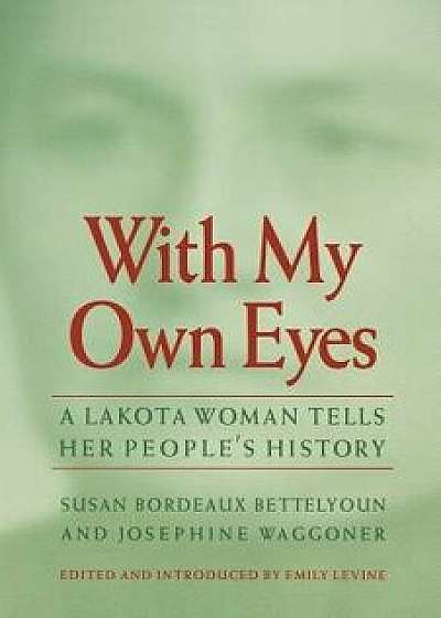 With My Own Eyes: A Lakota Woman Tells Her People's History, Paperback/Susan Bordeaux Bettelyoun