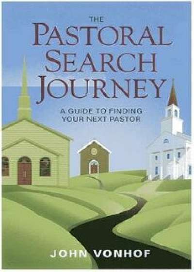 Pastoral Search Journey: A Guide to Finding Your Next Pastor, Paperback/John Vonhof