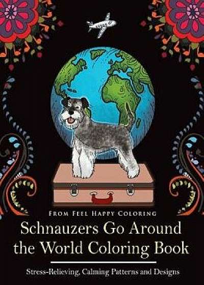 Schnauzers Go Around the World Coloring Book: Fun Schnauzer Coloring Book for Adults and Kids 10+, Paperback/Feel Happy Coloring