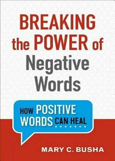 Breaking the Power of Negative Words: How Positive Words Can Heal, Paperback/Mary C. Busha