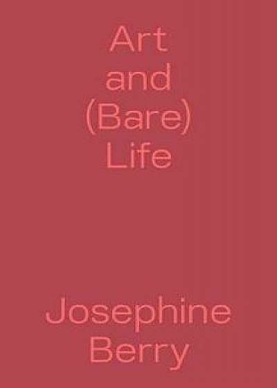 Art and (Bare) Life: A Biopolitical Inquiry, Paperback/Josephine Berry