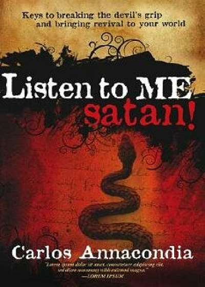 Listen to Me Satan!: Keys for Breaking the Devil's Grip and Bringing Revival to Your World, Paperback/Carlos Annacondia