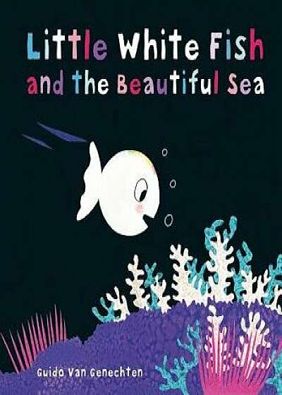 Little White Fish and the Beautiful Sea, Hardcover/Guido Genechten