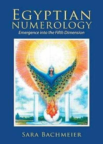 Egyptian Numerology: Emergence Into the Fifth Dimension, Paperback/Sara Bachmeier