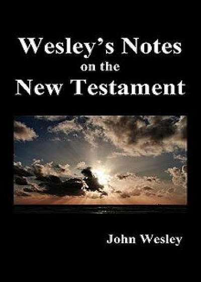 John Wesley's Notes on the Whole Bible: New Testament, Hardcover/John Wesley