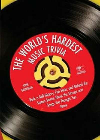 The World's Hardest Music Trivia: Rock N Roll History, Fun Facts and Behind the Scenes Stories about the Groups and Songs You Thought You Knew, Paperback/John Grantham