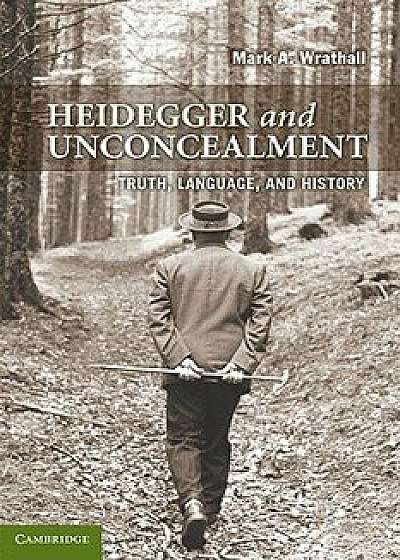Heidegger and Unconcealment: Truth, Language, and History, Paperback/Mark a. Wrathall