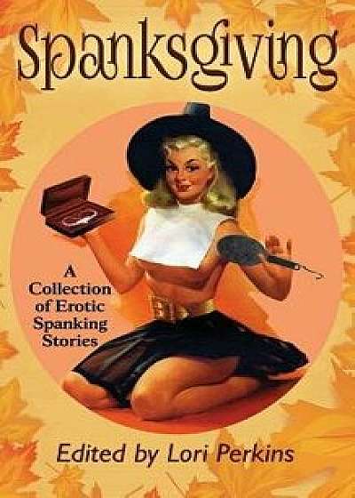 Spanksgiving: A Collection of Erotic Spanking Stories, Paperback/Lori Perkins