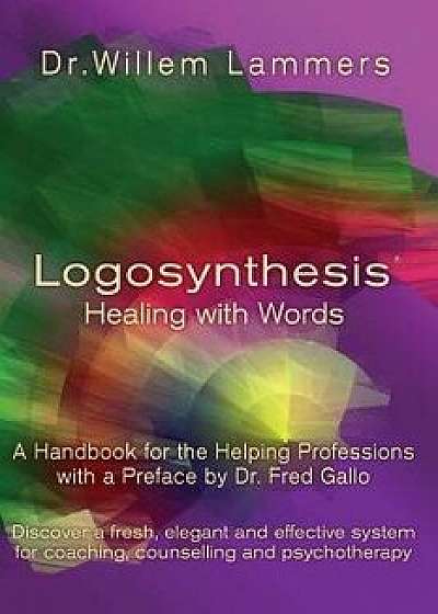 Logosynthesis - Healing with Words: A Handbook for the Helping Professions with a Preface by Dr. Fred Gallo, Paperback/Willem Lammers