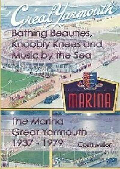 Bathing Beauties, Knobbly Knees and Music by the Sea: The Marina, Great Yarmouth 1937-1979, Paperback/Colin Miller