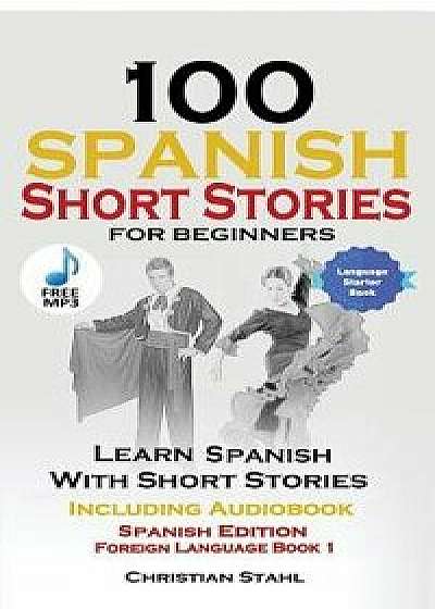 100 Spanish Short Stories for Beginners Learn Spanish with Stories Including Audio: Spanish Edition Foreign Language Book 1, Paperback/World Language Institute Spain