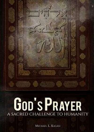 God's Prayer: A Sacred Challenge to Humanity, Paperback/Michael L. Kagan