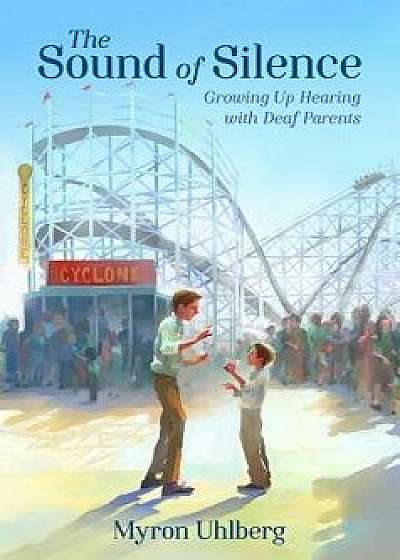 The Sound of Silence: Growing Up Hearing with Deaf Parents, Hardcover/Myron Uhlberg