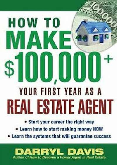 How to Make $100,000+ Your First Year as a Real Estate Agent, Paperback/Darryl Davis