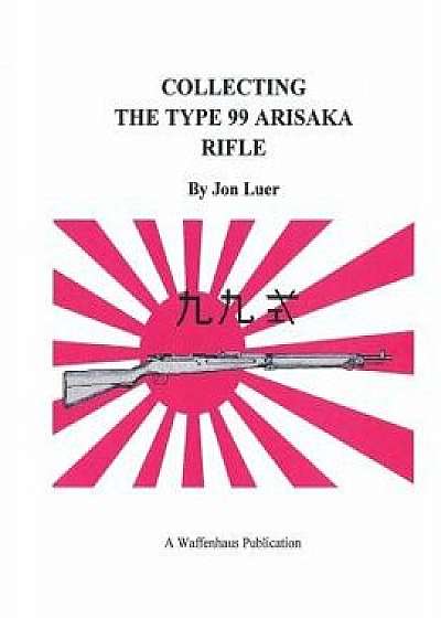 Collecting the Type 99 Arisaka Rifle, Paperback/Jon Luer