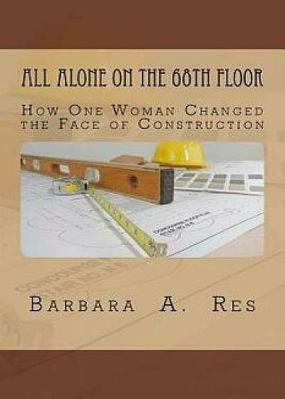 All Alone on the 68th Floor: How One Woman Changed the Face of Construction, Paperback/Barbara a. Res