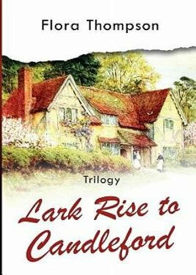 Lark Rise to Candleford - Trilogy: Lark Rise, Over to Candleford and Candleford Green, Paperback/Flora Thompson