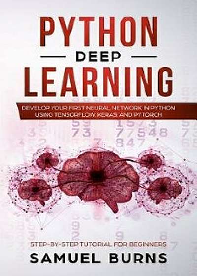 Python Deep learning: Develop your first Neural Network in Python Using TensorFlow, Keras, and PyTorch, Paperback/Samuel Burns