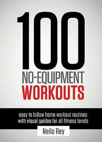 100 No-Equipment Workouts Vol. 1: Fitness Routines You Can Do Anywhere, Any Time, Paperback/Neila Rey