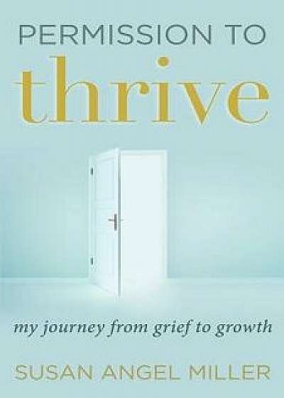 Permission to Thrive: My Journey from Grief to Growth, Paperback/Susan Angel Miller