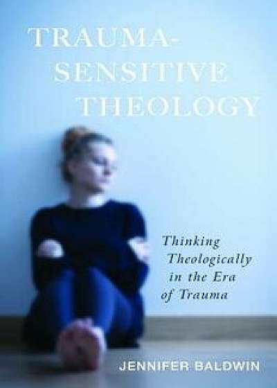 Trauma-Sensitive Theology, Paperback/Jennifer Baldwin