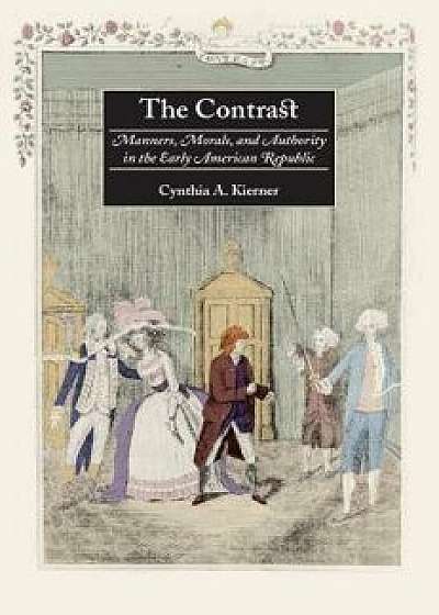 The Contrast: Manners, Morals, and Authority in the Early American Republic, Paperback/Cynthia A. Kierner