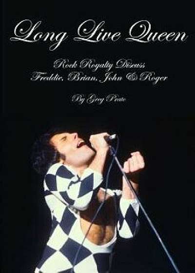 Long Live Queen: Rock Royalty Discuss Freddie, Brian, John & Roger, Paperback/Greg Prato