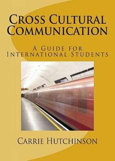Cross Cultural Communication: A Guide for International Students, Paperback/Carrie C. Hutchinson