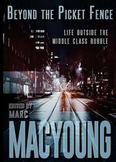 Beyond the Picket Fence: Life Beyond the Middle-Class Bubble, Paperback/Marc MacYoung