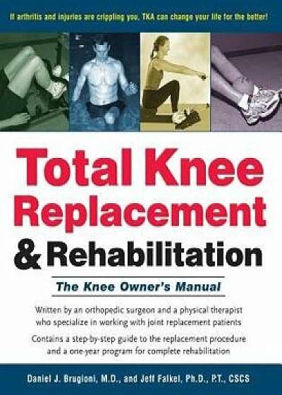 Total Knee Replacement and Rehabilitation: The Knee Owner's Manual, Hardcover/Daniel J. Brugioni