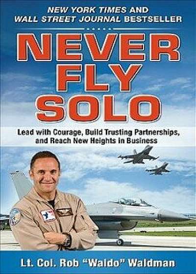 Never Fly Solo: Lead with Courage, Build Trusting Partnerships, and Reach New Heights in Business, Hardcover/Robert Waldo Waldman