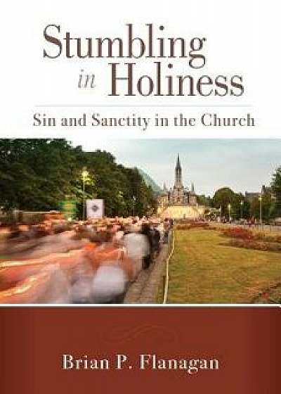 Stumbling in Holiness: Sin and Sanctity in the Church, Paperback/Brian P. Flanagan