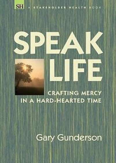 Speak Life: Crafting Mercy in a Hard-Hearted Time, Paperback/Gary Gunderson
