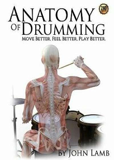Anatomy of Drumming: Move Better, Feel Better, Play Better, Paperback/John L. Lamb