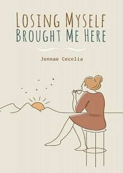 Losing Myself Brought Me Here, Paperback/Jennae Cecelia