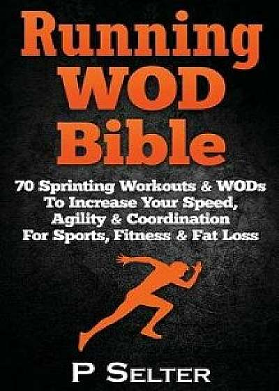 Running Wod Bible: Sprinting Workouts & Wods to Increase Your Speed, Agility & Coordination for Sports, Fitness & Fat Loss, Paperback/P. Selter