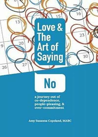 Love & the Art of Saying No: A Journey Out of Co-Dependence, People-Pleasing, and Over-Commitment, Paperback/Amy Susanna Copeland