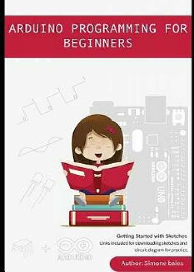 Arduino Programming for Beginners: Getting Started with Sketches Guide, Paperback/Simone Bales