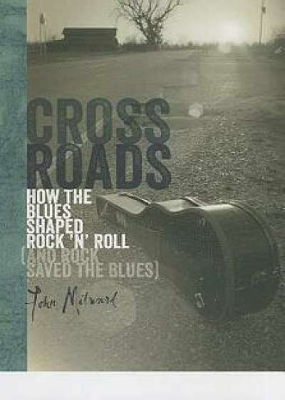 Crossroads: How the Blues Shaped Rock 'n' Roll (and Rock Saved the Blues), Hardcover/John Milward