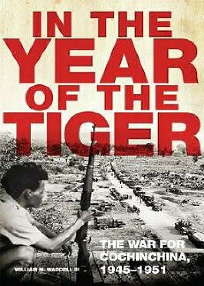 In the Year of the Tiger: The War for Cochinchina, 1945-1951, Hardcover/William M. Waddell
