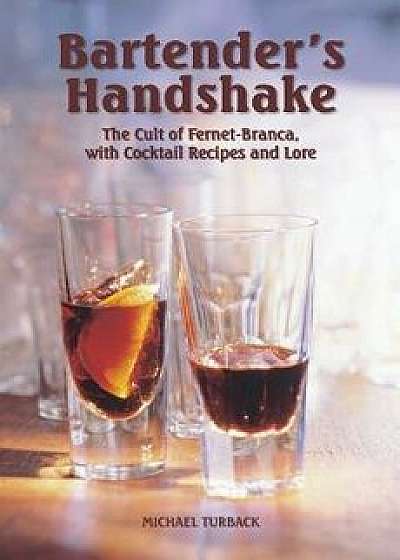 Bartender's Handshake: The Cult of Fernet-Branca, with Cocktail Recipes and Lore, Paperback/Michael Turback