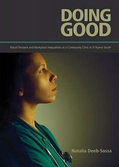 Doing Good: Racial Tensions and Workplace Inequalities at a Community Clinic in El Nuevo South, Paperback/Natalia Deeb-Sossa