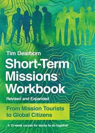 Short-Term Missions Workbook: From Mission Tourists to Global Citizens, Paperback/Tim Dearborn
