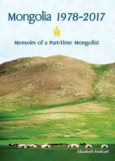 Mongolia 1978-2017: Memoirs of a Part-Time Mongolist, Paperback/Elizabeth Endicott