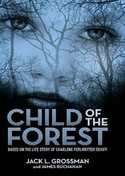 Child of the Forest: Based on the Life Story of Charlene Perlmutter Schiff, Hardcover/Jack L. Grossman