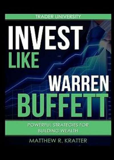 Invest Like Warren Buffett: Powerful Strategies for Building Wealth, Paperback/Matthew R. Kratter