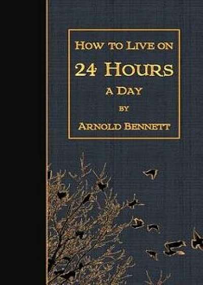 How to Live on 24 Hours a Day, Paperback/Arnold Bennett