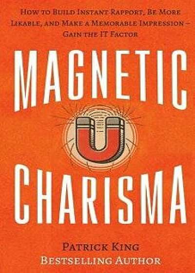 Magnetic Charisma: How to Build Instant Rapport, Be More Likable, and Make a Memorable Impression ? Gain the It Factor, Paperback/Patrick King