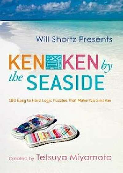 Will Shortz Presents Kenken by the Seaside: 100 Easy to Hard Logic Puzzles That Make You Smarter, Paperback/Tetsuya Miyamoto