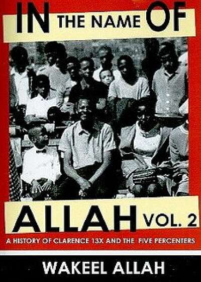 In the Name of Allah Vol. 2: A History of Clarence 13x and the Five Percenters, Paperback/Wakeel Allah